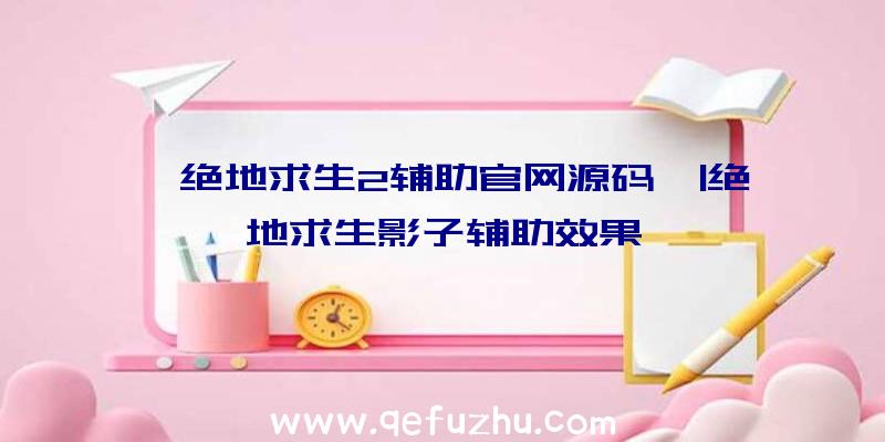 「绝地求生2辅助官网源码」|绝地求生影子辅助效果